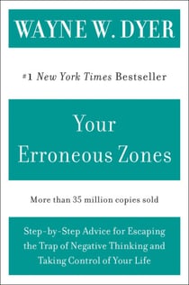 Your Erroneous Zones - Step-by-Step Advice for Escaping the Trap of Negative Thinking and Taking Control of Your Life