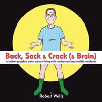 Back, Sack & Crack (& Brain) - A Rather Graphic Novel About Living With Embarrassing Health Problems
