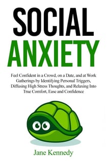 Social Anxiety Feel Confident in a Crowd, on a Date, and at Work Gatherings by Identifying Personal Triggers, Diffusing High Stress Thoughts, and Relaxing Into True Comfort, Ease and Confidence