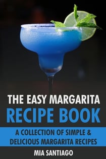 The Easy Margarita Recipe Book: A Collection of Simple &amp; Delicious Margarita Recipes