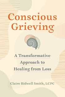 Conscious Grieving - A Transformative Approach to Healing from Loss