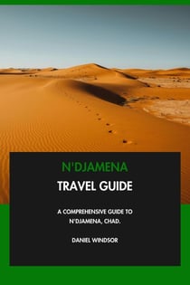 N'Djamena Travel Guide: A Comprehensive Guide to N'Djamena, Chad.