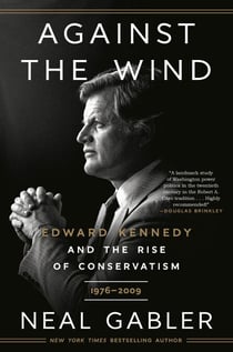 Against the Wind - Edward Kennedy and the Rise of Conservatism, 1976-2009