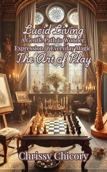 The Art of Play A Gentle Path to Wonder, Expression & Everyday Magic - Lucid Living, #4