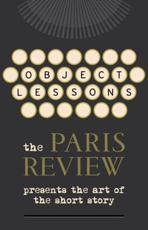 Object Lessons - The Paris Review Presents the Art of the Short Story