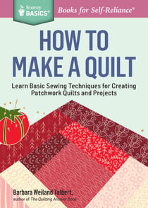 How to Make a Quilt - Learn Basic Sewing Techniques for Creating Patchwork Quilts and Projects. A Storey BASICS® Title