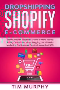 Dropshipping Shopify E-commerce $12,000/Month Beginners Guide To Make Money Selling On Amazon, eBay, Blogging, Social Media Marketing For Business, Passive Income And SEO