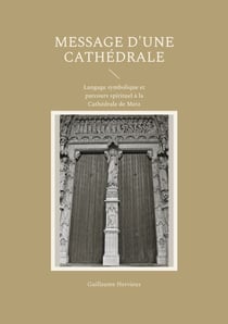 Message d'une Cathédrale - Langage symbolique et parcours spirituel à la Cathédrale de Metz