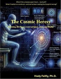 The Cosmic Heresy - Rewriting the Laws of Space, Time, and Reality