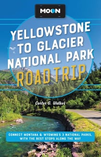Moon Yellowstone to Glacier National Park Road Trip - Connect Montana & Wyoming's 3 National Parks, with the Best Stops along the Way