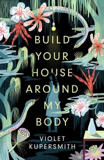 Build Your House Around My Body - LONGLISTED FOR THE WOMEN'S PRIZE FOR FICTION 2022