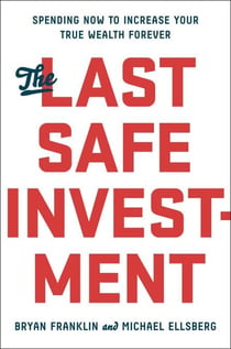 The Last Safe Investment - Spending Now to Increase Your True Wealth Forever