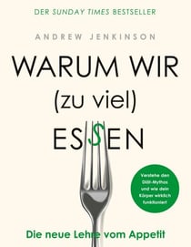 Warum wir (zu viel) essen - Die neue Lehre vom Appetit - Verstehe den Diät-Mythos und wie dein Körper wirklich funktioniert