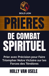 Prières de Combat Spirituel : Prier avec Précision pour Faire Triompher Notre Victoire sur les Forces des Ténèbres - Prières de Combat Spirituel, #1