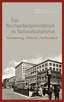 Das Reichsarbeitsministerium im Nationalsozialismus - Verwaltung – Politik – Verbrechen