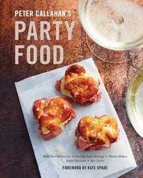 Peter Callahan's Party Food - Mini Hors d'oeuvres, Family-Style Settings, Plated Dishes, Buffet Spreads, Bar Carts: A Cookbook