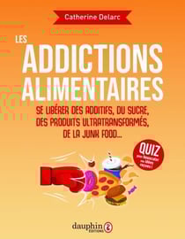 Les addictions alimentaires. Se libérer des additifs, du sucre, des produits ultra transformés, junk food...