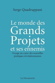 Le monde des Grands Projets et ses ennemis - Voyage au coeur des nouvelles pratiques révolutionnaires