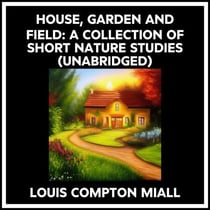 House, Garden And Field: A Collection Of Short Nature Studies (Unabridged)