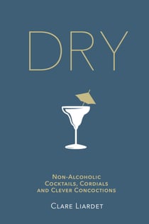 Dry - Non-Alcoholic Cocktails, Cordials and Clever Concoctions