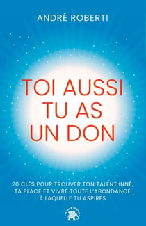 Toi aussi tu as un don - 20 clés pour trouver ton talent inné, ta place et vivre toute l'abondance à laquelle tu aspires
