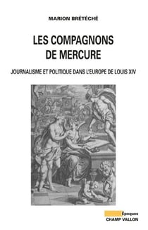 Les compagnons de Mercure - Journalisme et politique dans l'Europe de Louis XIV