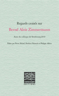 Regards croisés sur Bernd Alois Zimmermann - Actes du colloque de Strasbourg 2010