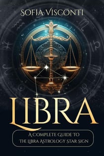 Libra: A Complete Guide To The Libra Astrology Star Sign (A Complete Guide To Astrology Book 7) - A Complete Guide To Astrology, #7