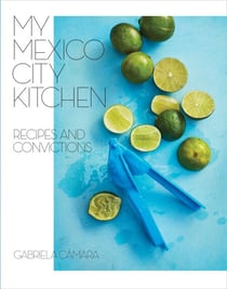 My Mexico City Kitchen - Recipes and Convictions [A Cookbook]