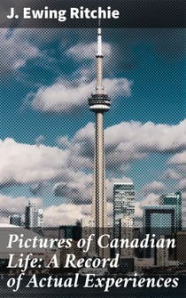 Pictures of Canadian Life: A Record of Actual Experiences - Capturing the Essence of 19th-Century Canada