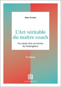 L'art véritable du maître coach - 3e éd. - Un savoir-être au service de l'émergence