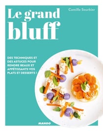 Le grand bluff : Des recettes simples qui en jettent ! - Des techniques et des astuces pour rendre beaux et appétissants vos plats et desserts !