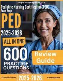 Pediatric Nursing Certification (PED-BC) Exam Prep: All-In-One Guide with 4 Full Sets of 600 Practice Questions with detailed explanation | ANCC PED-BC Certification Review