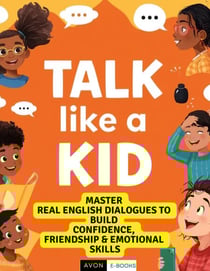 Talk Like a Kid: Real English Dialogues to Build Confidence, Friendship &amp; Emotional Skills
