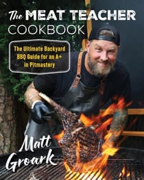 The Meat Teacher Cookbook - The Ultimate Backyard BBQ Guide for an A+ in Pitmastery