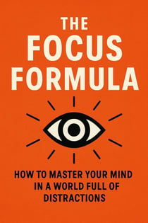 The Focus Formula: How to Master Your Mind in a World Full of Distractions