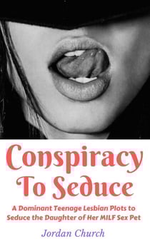 Conspiracy To Seduce: A Dominant Teenage Lesbian Plots to Seduce the Daughter of Her MILF Sex Pet - Lesbian Seduction Conspiracy, #1