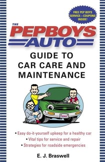 The Pep Boys Auto Guide to Car Care and Maintenance - Easy, Do-It-Yourself Upkeep for a Healthy Car, Vital Tips for Service and Repair, and Strategies for Roadside Emergencies