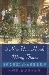 I Kiss Your Hands Many Times - Hearts, Souls, and Wars in Hungary