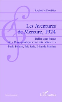 Les Aventures de Mercure, 1924 - Ballet sous forme de "Poses plastiques en trois tableaux" Pablo Picasso, Éric Satie, Léonide Massine