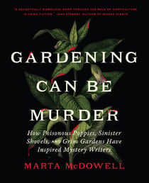 Gardening Can Be Murder - How Poisonous Poppies, Sinister Shovels, and Grim Gardens Have Inspired Mystery Writers