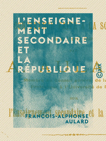 L'Enseignement secondaire et la République - Conférence faite à la Sorbonne, le 15 avril 1899