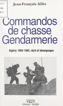 Commandos de chasse gendarmerie : Algérie 1959-1962 - Récit et témoignages