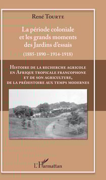 Histoire de la recherche agricole en Afrique tropicale francophone et de son agriculture, de la préhistoire aux temps modernes Volume II - La période coloniale et les grands moments des Jardins d'essais (1885-1890 - 1914-1918)
