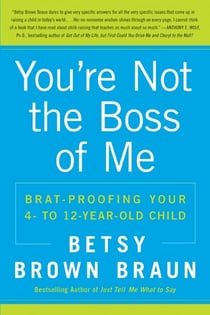 You're Not the Boss of Me - Brat-proofing Your Four- to Twelve-Year-Old Child