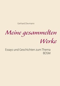 Meine gesammelten Werke - Essays und Geschichten zum Thema BDSM