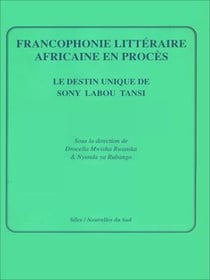 Francophonie littéraire africaine en procès - Le destin unique de Sony Labou Tansi