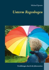Unterm Regenbogen - Erzählungen durch die Jahreszeiten