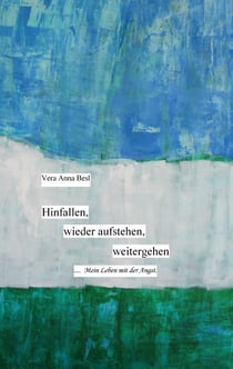 Hinfallen, wieder aufstehen, weitergehen. - Mein Leben mit der Angst......