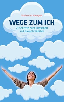 Wege zum Ich - 21 Schritte zum Erwachen und erwacht bleiben